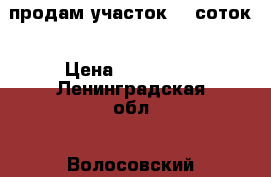 продам участок 30 соток › Цена ­ 700 000 - Ленинградская обл., Волосовский р-н, Большое Тешково д. Недвижимость » Земельные участки продажа   . Ленинградская обл.